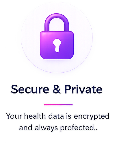 Secure & Private - Your health data is encrypted and always protected.