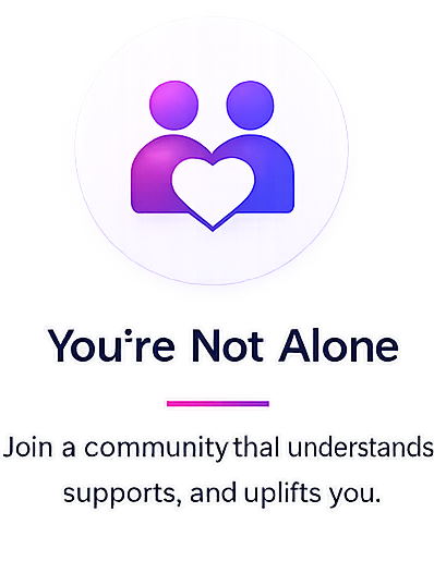 You're Not Alone - Join a community that understands, supports, and uplifts you.