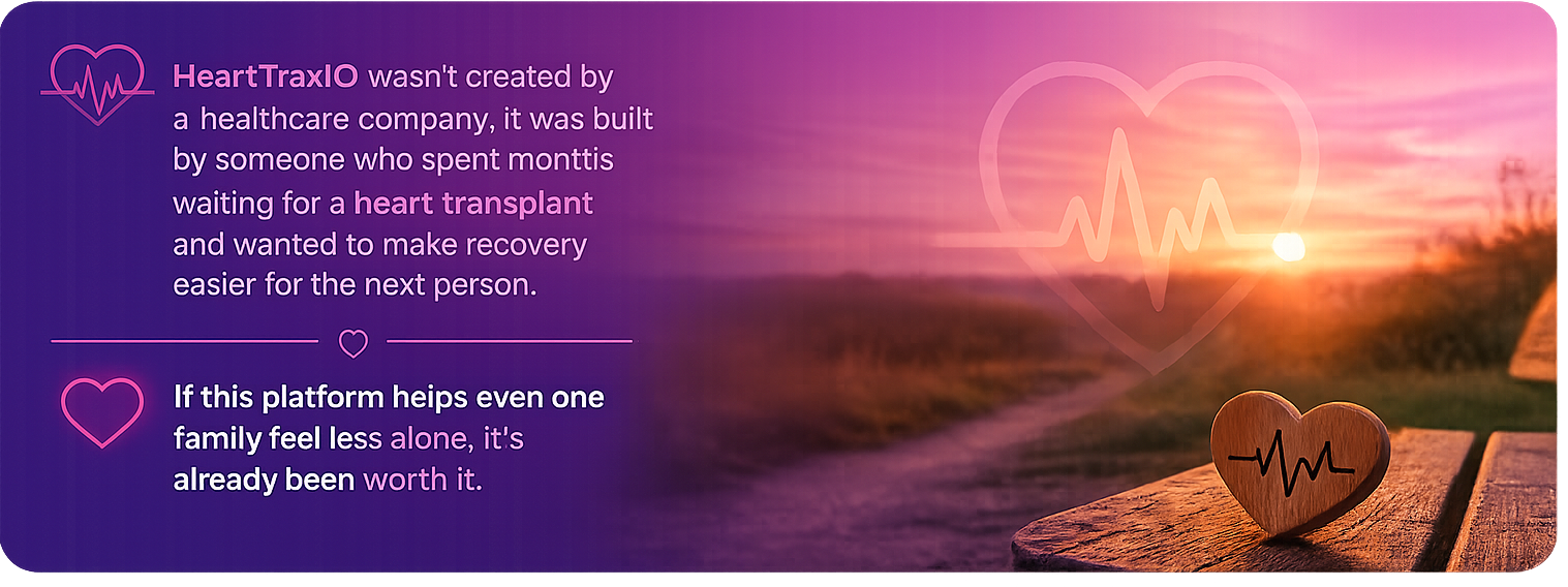 HeartTraxIQ wasn't created by a healthcare company, it was built by someone who spent months waiting for a heart transplant and wanted to make recovery easier for the next person. If this platform helps even one family feel less alone, it's already been worth it.